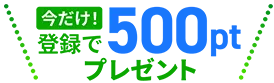 今だけ！登録で500ポイントプレゼント
